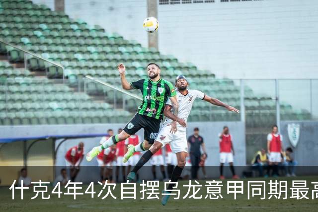 什克4年4次自摆乌龙意甲同期最高 赛后被打最低分