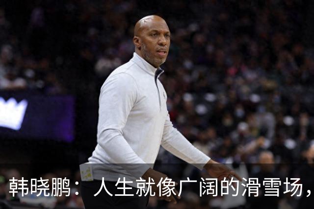 韩晓鹏：人生就像广阔的滑雪场，我们需要带着勇气直面挑战